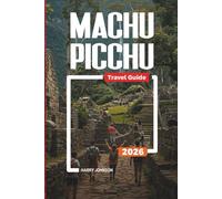 MACHU PICCHU TRAVEL GUIDE 2026: Discover Hidden Gems, Historic Landmarks, Travel Tips, and Unforgettable Vacation Experiences