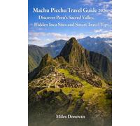Machu Picchu Travel Guide 2026:: Discover Peru's Sacred Valley, Hidden Inca Sites and Smart Travel Tips