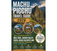 MACHU PICCHU TRAVEL GUIDE 2026: Your Companion to the Inca Trail, Sacred Valley, Cusco, Aguas Calientes and Peru's Ancient Wonders with Itineraries