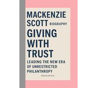 MACKENZIE SCOTT-BIOGRAPHY: GIVING WITH TRUST-LEADING THE NEW ERA OF UNRESTRICTED PHILANTHROPY
