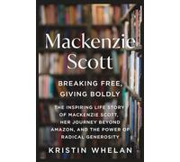 MACKENZIE SCOTT: Breaking Free, Giving Boldly: The Inspiring Life Story of MacKenzie Scott, Her Journey Beyond Amazon, and the Power of Radical Generosity