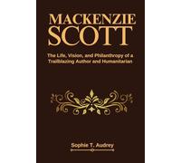 MACKENZIE SCOTT: The Life, Vision, and Philanthropy of a Trailblazing Author and Humanitarian