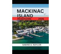 MACKINAC ISLAND REISEFÜHRER 2026: Das zeitlose Herz der Großen Seen: Mackinac Islands Erbe, Geschmack und Ruhe entdecken