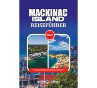 MACKINAC ISLAND REISEFÜHRER: Schritt-für-Schritt-Anleitungen zu Flügen, Fähren, Unterkünften, Transport, Reisedokumenten, Gesundheitsvorkehrungen und lokaler Etikette