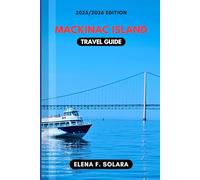 MACKINAC ISLAND TRAVEL GUIDE 2025/2026: Discover Great Lakes, Festivals, Romantic Getaways, Practical Tips, and Hidden Gems for Every Traveler