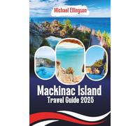 Mackinac Island Travel Guide 2025: Seasonal Travel Plans, Historic Landmarks, Local Cuisine, Cultural Insights, and Itineraries for Every Traveler (The Destination Explorer Guide 2025)