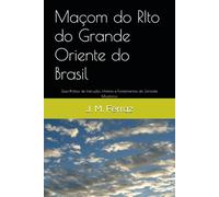 Maçom do RIto do Grande Oriente do Brasil: Guia Prático de Instrução, História e Fundamentos da Jornada Maçônica
