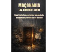 MAÇONARIA: LUZ, SOMBRA E LENDA: Uma história popular da irmandade mais incompreendida do mundo (HISTORY 360. O Mundo que nos Moldou)