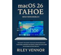 MACOS 26 TAHOE BENUTZERHANDBUCH: Eine Schritt-für-SchrittAnleitung, um neue Funktionen zu entdecken, Einstellungen anzupassen und Ihren Mac klar und sicher zu nutzen.