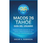 Macos 26 Tahoe Guía Del Usuario: Domina el diseño avanzado de vidrio líquido y Apple Intelligence con instrucciones completas paso a paso