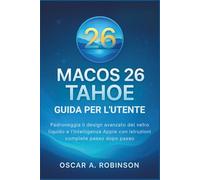Macos 26 Tahoe Guida Per L'utente: Padroneggia il design avanzato del vetro liquido e l'intelligenza Apple con istruzioni complete passo dopo passo