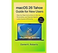 macOS 26 Tahoe Guide for New Users: Step-by-Step Instructions to Set Up, Personalize, and Operate Apple’s Latest System Efficiently (All Brands of Laptops)