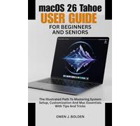 macOS 26 Tahoe USER GUIDE FOR BEGINNERS AND SENIORS: The Illustrated Path To Mastering System Setup, Customization And Mac Essentials With Tips And Tricks