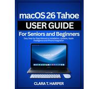 macOS 26 Tahoe User Guide for Seniors and Beginners: Easy Step-by-Step Manual for Installing, Updating, and Using Apple Intelligence with iPhone Integration