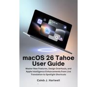 macOS 26 Tahoe User Guide: Master New Features, Design Overhauls, and Apple Intelligence Enhancements from Live Translation to Spotlight Shortcuts (Caleb J. Hartwell's Complete User Guide Collection)