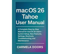 macOS 26 Tahoe User Manual: A Complete Step-by-Step Manual for macOS 26 Users-System Setup, New Features, Settings, Shortcuts, Troubleshooting, and Maintenance