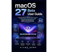 macOS 27 Beta User Guide: A Complete Step-by-Step Manual for Installation, Troubleshooting, Hidden Features, and Beginner-Friendly Mastery of Apple’s Latest macOS Update (Software User Guides)