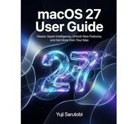 macOS 27 User Guide: Master Apple Intelligence, Unlock New Features, and Get More from Your Mac
