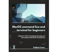 MacOS command line and terminal for beginners: A Beginner’s Guide to Navigating, Managing, and Automating macOS with the Command Line