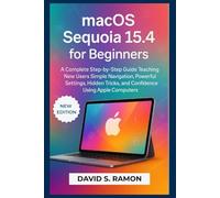 macOS Sequoia 15.4 for Beginners: A complete step-by-step guide teaching new users simple navigation, powerful settings, hidden tricks, and confidence using Apple computers