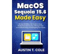MacOS Sequoia 15.6 Made Easy: An Easy-to-Follow User Guide to Boost Productivity and Security, with Expert Tips on Troubleshooting and Navigating Your Device.