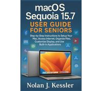 macOS Sequoia 15.7 User Guide for Seniors: Step-by-Step Instructions to Setup Your Mac, Access Internet, Organize Files, Customize Display, and Use ... to Master iPhone, iPad, Watch, and Mac)