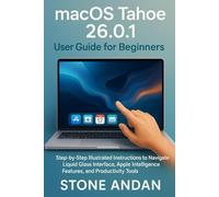macOS Tahoe 26.0.1 User Guide for Beginners: Step-by-Step Illustrated Instructions to Navigate Liquid Glass Interface, Apple Intelligence Features, and Productivity Tools