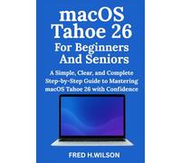 macOS Tahoe 26 For Beginners And Seniors: A Simple, Clear, and Complete Step-by-Step Guide to Mastering macOS Tahoe 26 with Confidence