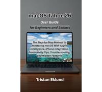 macOS Tahoe 26 User Guide for Beginners and Seniors: The Step-by-Step Manual to Mastering macOS With Apple Intelligence, iPhone Integration, Productivity Tips, Troubleshooting, and Hidden Features