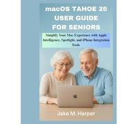 macOS TAHOE 26 USER GUIDE FOR SENIORS: Simplify Your Mac Experience With Apple Intelligence, Spotlight, and iPhone Integration Tools