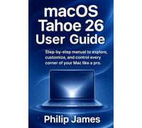 MacOS Tahoe 26 User Guide: Step-by-step manual to explore, customize, and control every corner of your Mac like a pro