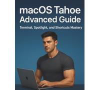 MacOS Tahoe Advanced Guide: Terminal, Spotlight, and Shortcuts Mastery (Tech Essentials for Absolute Beginners)