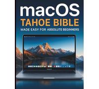 macOS Tahoe Bible Made Easy for Absolute Beginners: A User-Friendly Guide to Apple’s Latest macOS