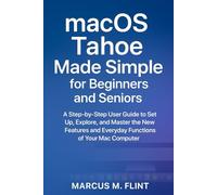 MacOS Tahoe Made Simple for Beginners and Seniors: A Step-by-Step User Guide to Set Up, Explore, and Master the New Features and Everyday Functions of Your Mac Computer