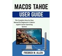 MACOS TAHOE USER GUIDE: The Complete Step-by-Step Manual for Beginners to Master Apple’s Latest Operating System