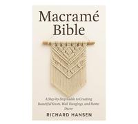 Macramé Bible: A Step-by-Step Guide to Creating Beautiful Knots, Wall Hangings, and Home Décor