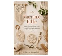 Macrame Bible: A Step-by-Step Guide to Knots, Patterns, Tools, and Handmade Projects for Beginners