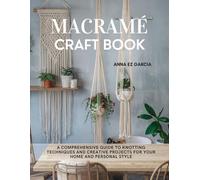 Macramé Craft Book: A Comprehensive Guide to Knotting Techniques and Creative Projects for Your Home and Personal Style