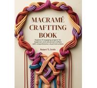 Macramé Crafting Book: Explore 21 Engaging Projects for Beginners and Advanced Crafters with Comprehensive Visual Instructions