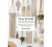 Macramé Exploration Book: 21 Engaging Projects for Beginners and Advanced Artisans with Clear Step by Step Visual Directions