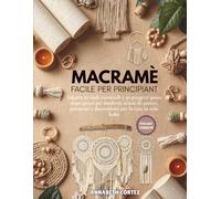 Macramè facile per principiant: Impara 20 nodi essenziali e 30 progetti passo dopo passo per moderni arazzi da parete, portavasi e decorazioni per la casa in stile boho