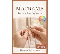 MACRAME FOR ABSOLUTE BEGINNERS: The Fully Illustrated Guide with Step-by-Step Instructions to Create Wall Art, Plant Hangers, and More for Complete Newbies | Video Tutorials Included