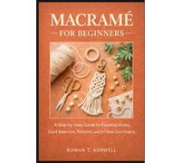 MACRAMÉ FOR BEGINNERS: A Step-by-Step Guide to Essential Knots, Cord Selection, Patterns, and DIY Home Décor Projects