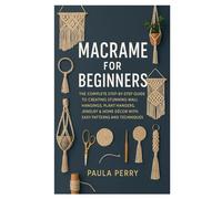 MACRAME FOR BEGINNERS: The Complete Step-by-Step Guide to Creating Stunning Wall Hangings, Plant Hangers, Jewelry & Home Décor with Easy Patterns and Techniques