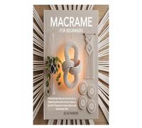 MACRAME FOR BEGINNERS: The Ultimate Step-by-Step Guide to Mastering Macrame Knots, Patterns, and DIY Projects for Home Décor and Handmade Gifts