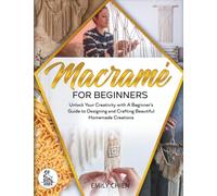 Macramé For Beginners: Unlock Your Creativity with A Beginner's Guide to Designing and Crafting Beautiful Homemade Creations