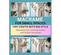 MACRAMÉ FOR SMALL SPACES: TINY CRAFTS WITH BIG STYLE: Mini Wall Hangings, Keychains, and Plant Hangers for Any Room