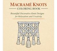 Macramé Knots Coloring Book: Beautiful Decorative Knot Designs for Adults: Relaxing Ornamental Rope Patterns for Mindfulness, Stress Relief, and ... (The Ocean & Ropework Adult Coloring Series)