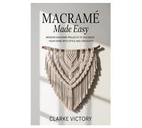 Macramé Made Easy: Modern Macramé Projects to Decorate Your Home with Style and Creativity