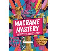 Macrame Mastery: 21 Unique Projects for All Skill Levels A Step-by-Step Illustrated Book for Creative Crafters